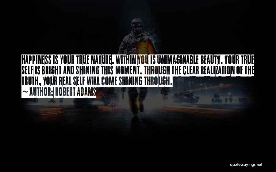 Robert Adams Quotes: Happiness Is Your True Nature. Within You Is Unimaginable Beauty. Your True Self Is Bright And Shining This Moment. Through