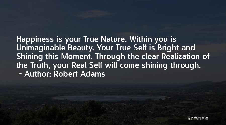 Robert Adams Quotes: Happiness Is Your True Nature. Within You Is Unimaginable Beauty. Your True Self Is Bright And Shining This Moment. Through