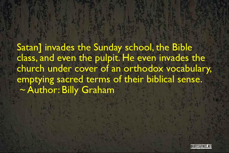 Billy Graham Quotes: Satan] Invades The Sunday School, The Bible Class, And Even The Pulpit. He Even Invades The Church Under Cover Of