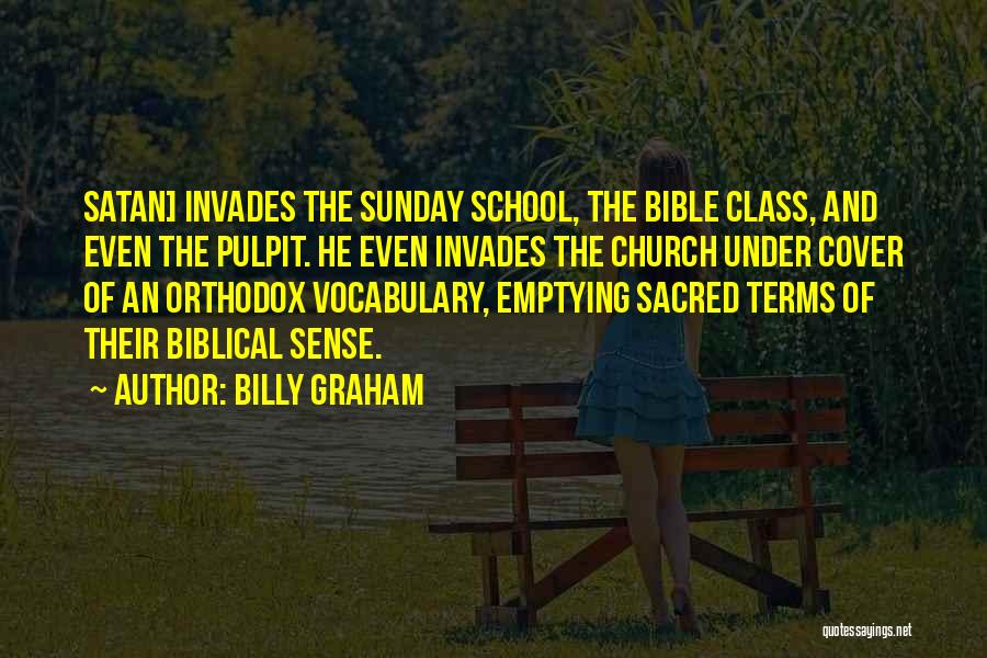 Billy Graham Quotes: Satan] Invades The Sunday School, The Bible Class, And Even The Pulpit. He Even Invades The Church Under Cover Of