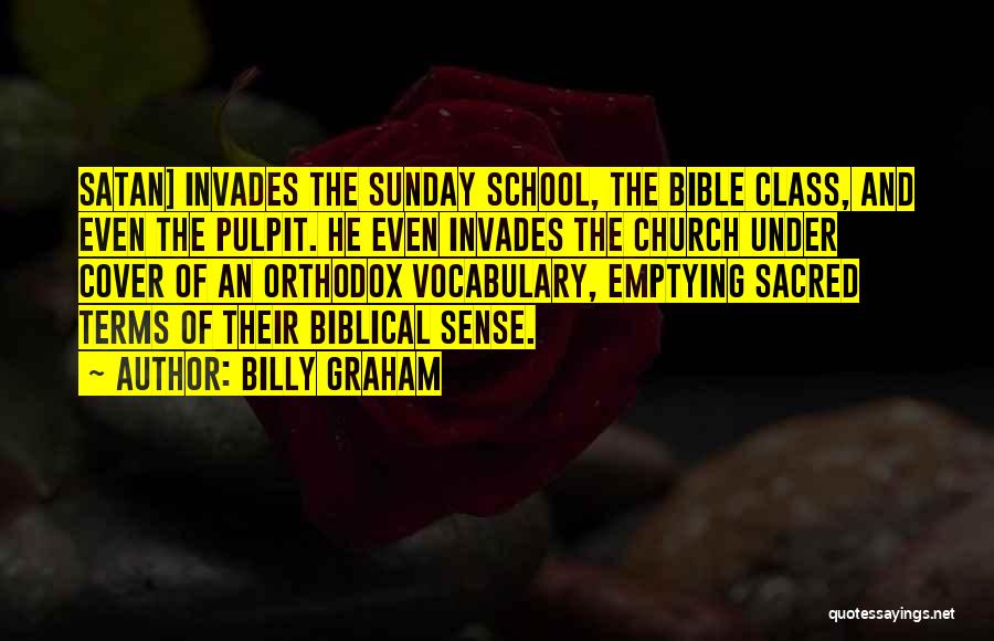 Billy Graham Quotes: Satan] Invades The Sunday School, The Bible Class, And Even The Pulpit. He Even Invades The Church Under Cover Of