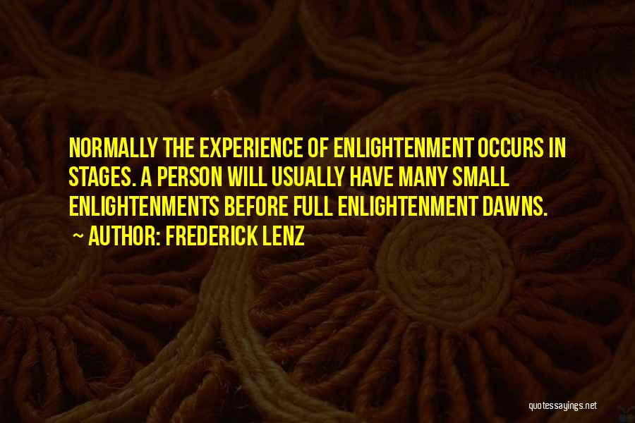 Frederick Lenz Quotes: Normally The Experience Of Enlightenment Occurs In Stages. A Person Will Usually Have Many Small Enlightenments Before Full Enlightenment Dawns.