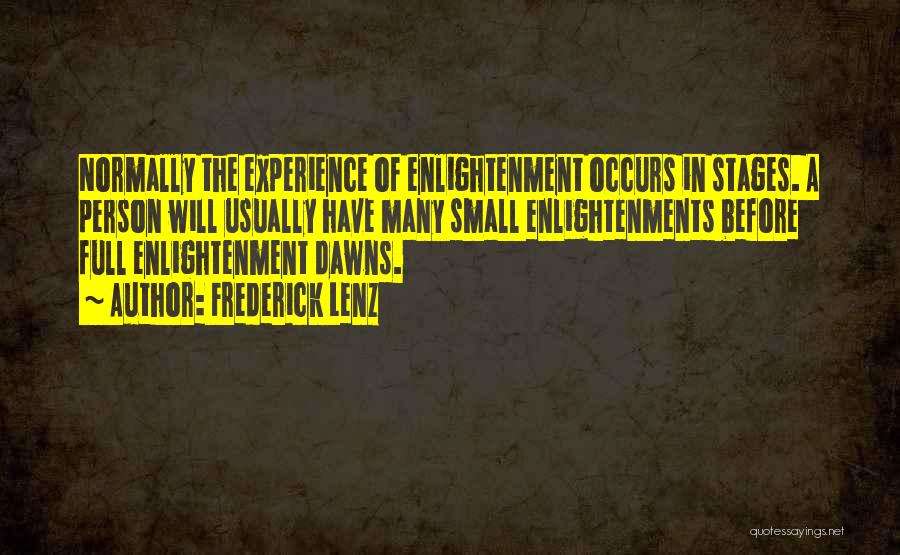 Frederick Lenz Quotes: Normally The Experience Of Enlightenment Occurs In Stages. A Person Will Usually Have Many Small Enlightenments Before Full Enlightenment Dawns.