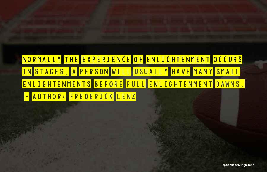 Frederick Lenz Quotes: Normally The Experience Of Enlightenment Occurs In Stages. A Person Will Usually Have Many Small Enlightenments Before Full Enlightenment Dawns.