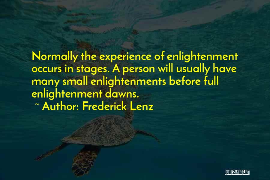 Frederick Lenz Quotes: Normally The Experience Of Enlightenment Occurs In Stages. A Person Will Usually Have Many Small Enlightenments Before Full Enlightenment Dawns.