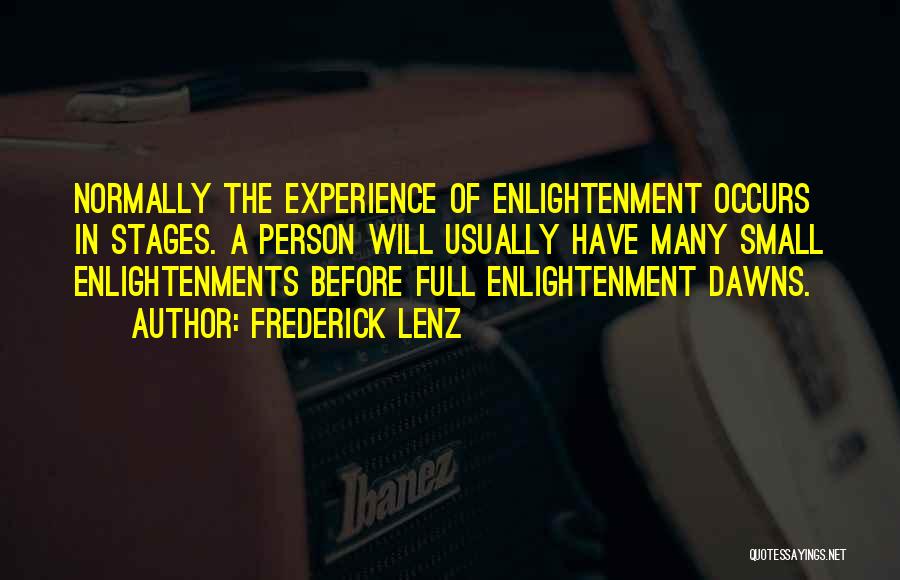Frederick Lenz Quotes: Normally The Experience Of Enlightenment Occurs In Stages. A Person Will Usually Have Many Small Enlightenments Before Full Enlightenment Dawns.