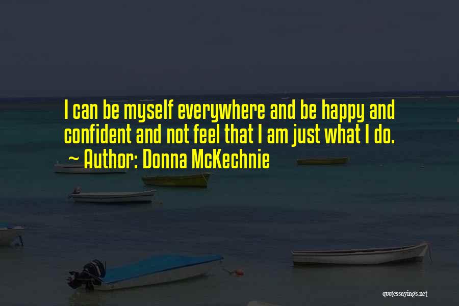 Donna McKechnie Quotes: I Can Be Myself Everywhere And Be Happy And Confident And Not Feel That I Am Just What I Do.