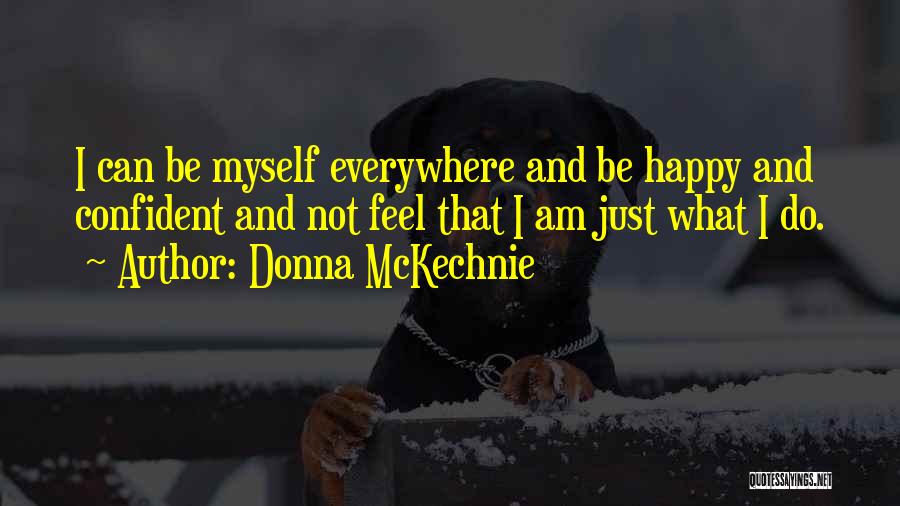 Donna McKechnie Quotes: I Can Be Myself Everywhere And Be Happy And Confident And Not Feel That I Am Just What I Do.