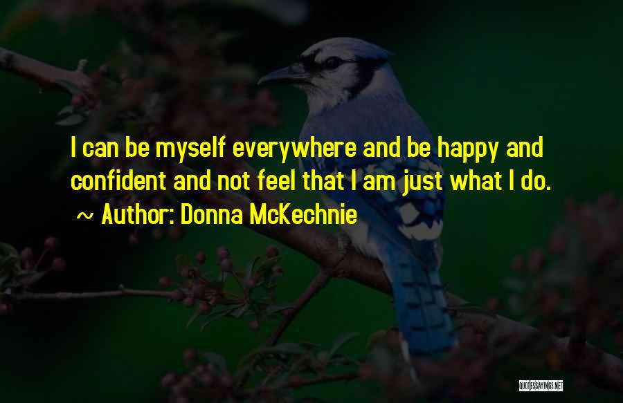 Donna McKechnie Quotes: I Can Be Myself Everywhere And Be Happy And Confident And Not Feel That I Am Just What I Do.