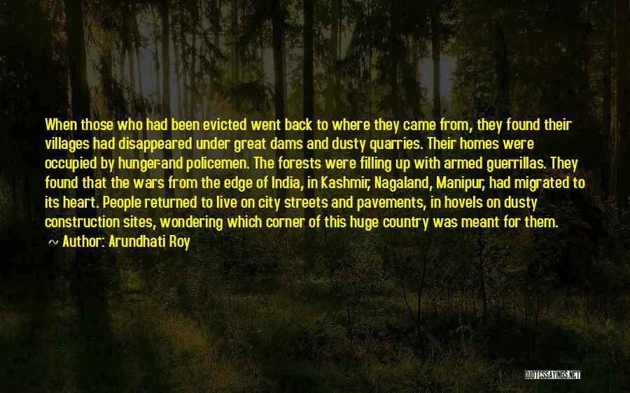 Arundhati Roy Quotes: When Those Who Had Been Evicted Went Back To Where They Came From, They Found Their Villages Had Disappeared Under