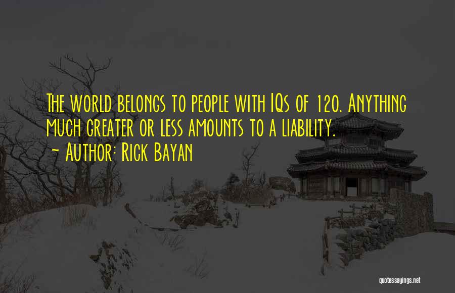 Rick Bayan Quotes: The World Belongs To People With Iqs Of 120. Anything Much Greater Or Less Amounts To A Liability.