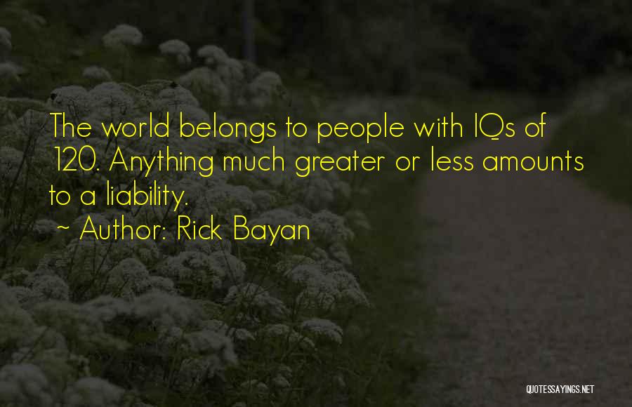 Rick Bayan Quotes: The World Belongs To People With Iqs Of 120. Anything Much Greater Or Less Amounts To A Liability.
