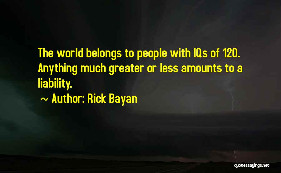 Rick Bayan Quotes: The World Belongs To People With Iqs Of 120. Anything Much Greater Or Less Amounts To A Liability.