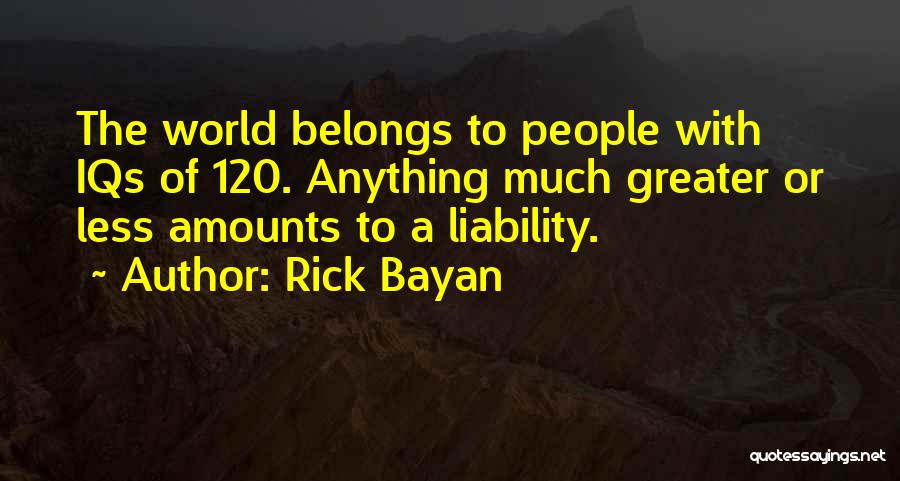 Rick Bayan Quotes: The World Belongs To People With Iqs Of 120. Anything Much Greater Or Less Amounts To A Liability.