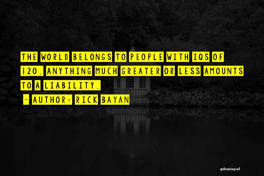 Rick Bayan Quotes: The World Belongs To People With Iqs Of 120. Anything Much Greater Or Less Amounts To A Liability.
