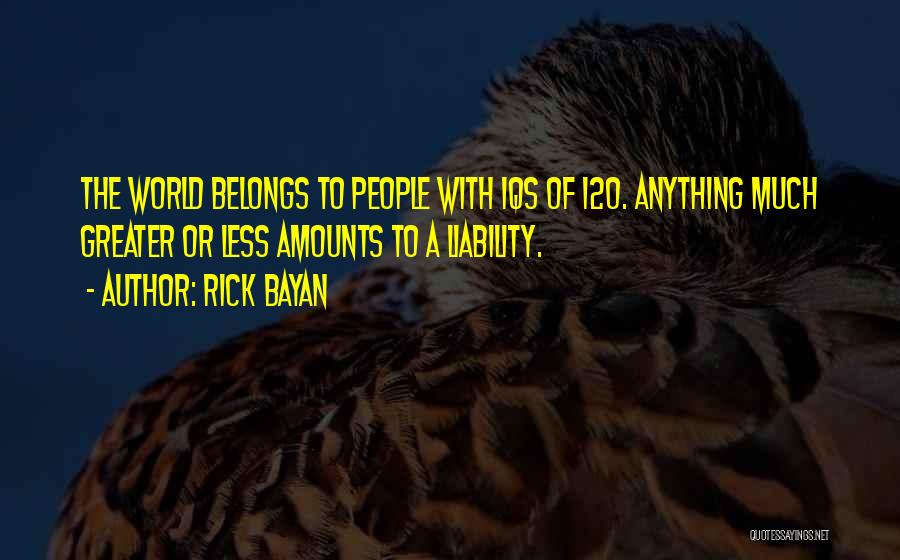 Rick Bayan Quotes: The World Belongs To People With Iqs Of 120. Anything Much Greater Or Less Amounts To A Liability.