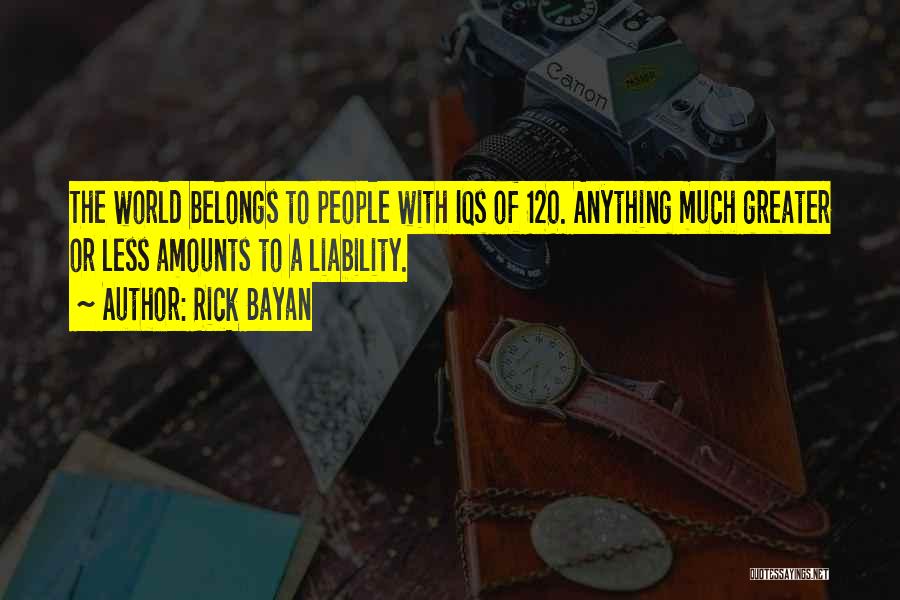 Rick Bayan Quotes: The World Belongs To People With Iqs Of 120. Anything Much Greater Or Less Amounts To A Liability.