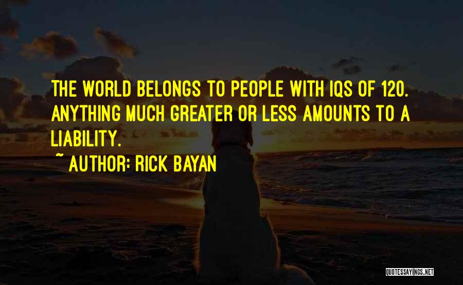 Rick Bayan Quotes: The World Belongs To People With Iqs Of 120. Anything Much Greater Or Less Amounts To A Liability.