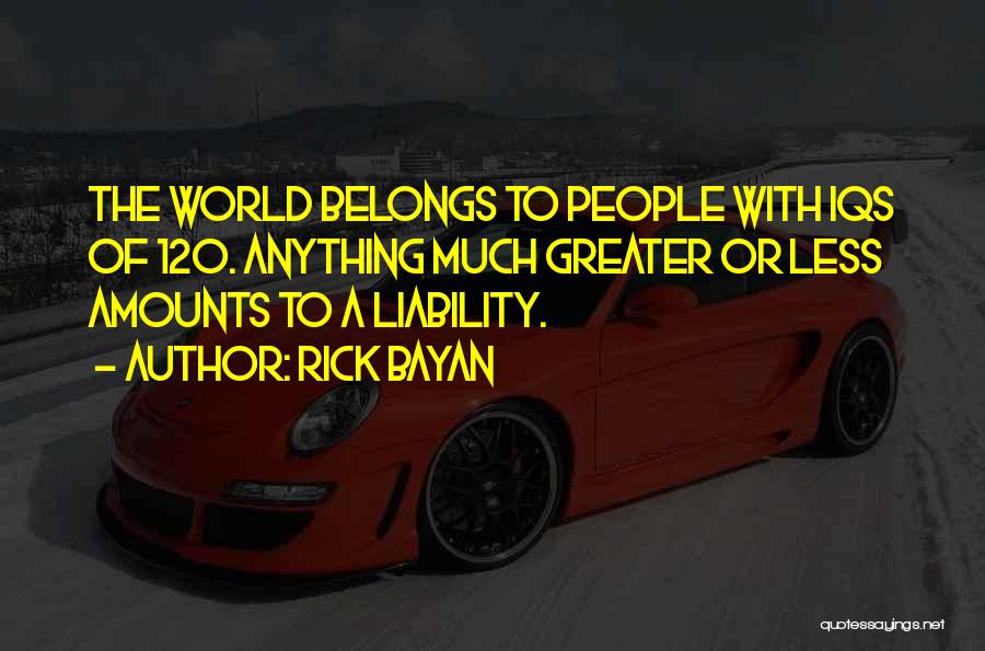 Rick Bayan Quotes: The World Belongs To People With Iqs Of 120. Anything Much Greater Or Less Amounts To A Liability.