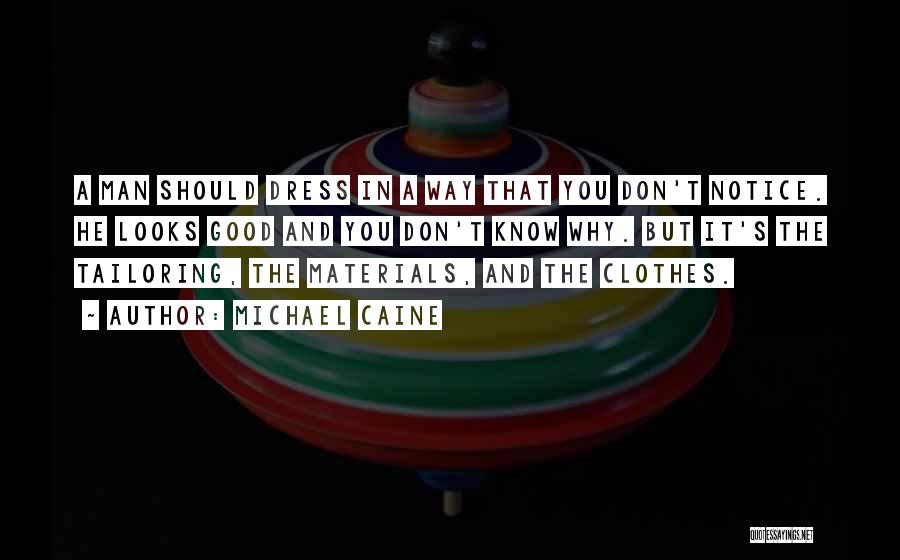 Michael Caine Quotes: A Man Should Dress In A Way That You Don't Notice. He Looks Good And You Don't Know Why. But