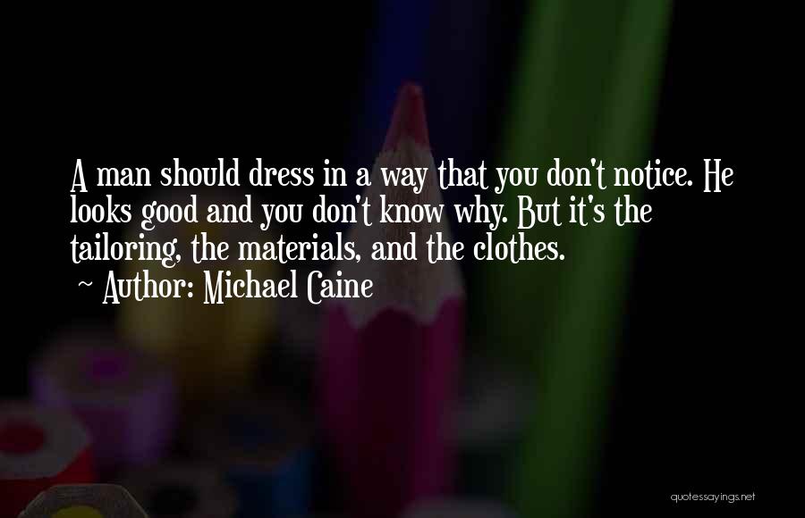 Michael Caine Quotes: A Man Should Dress In A Way That You Don't Notice. He Looks Good And You Don't Know Why. But