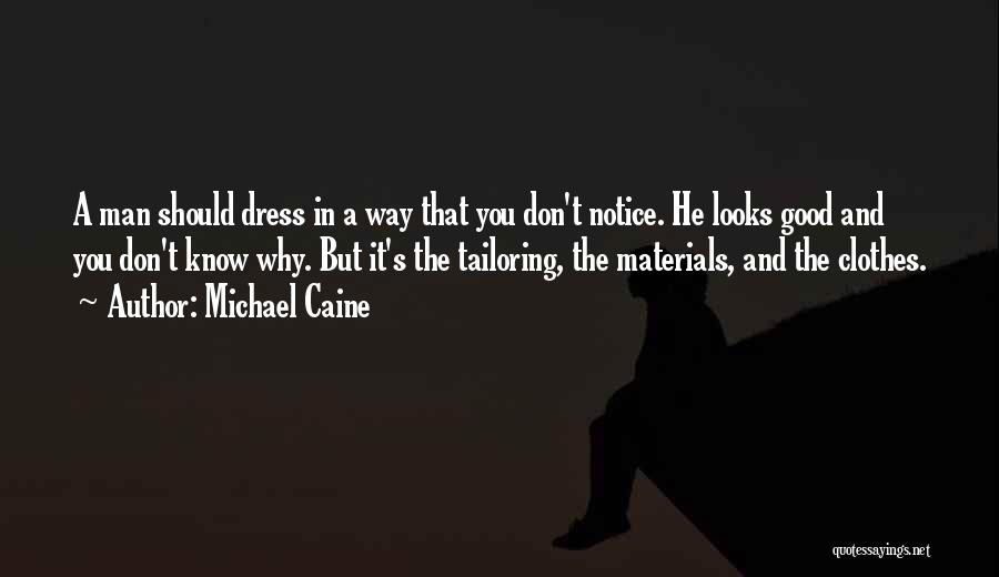 Michael Caine Quotes: A Man Should Dress In A Way That You Don't Notice. He Looks Good And You Don't Know Why. But
