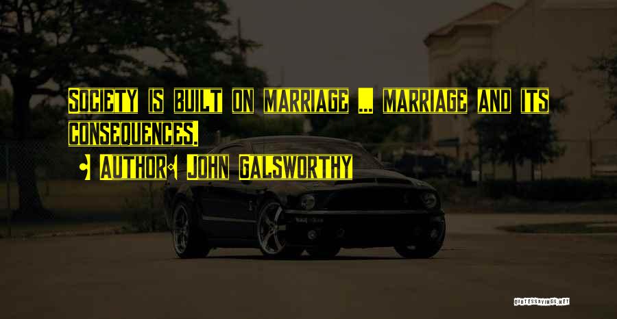 John Galsworthy Quotes: Society Is Built On Marriage ... Marriage And Its Consequences.