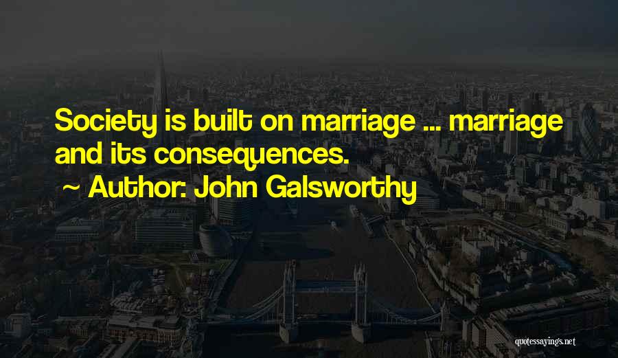 John Galsworthy Quotes: Society Is Built On Marriage ... Marriage And Its Consequences.