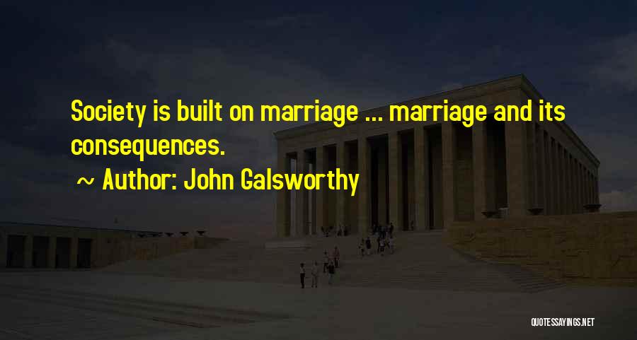 John Galsworthy Quotes: Society Is Built On Marriage ... Marriage And Its Consequences.