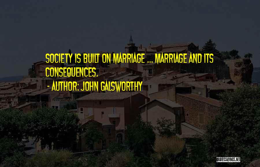 John Galsworthy Quotes: Society Is Built On Marriage ... Marriage And Its Consequences.