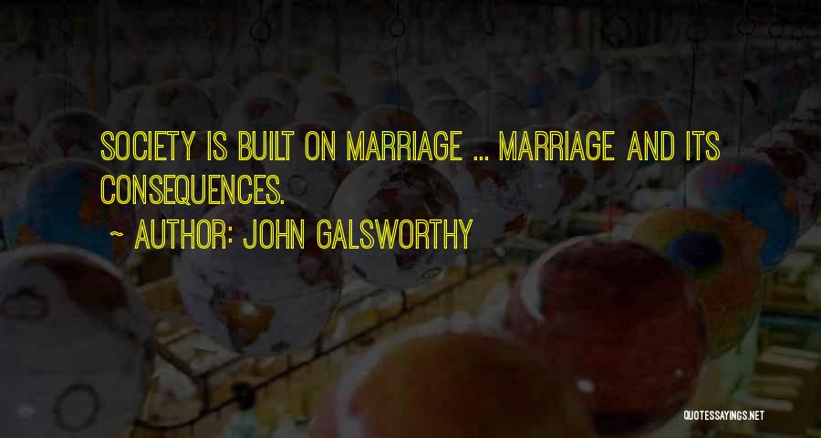 John Galsworthy Quotes: Society Is Built On Marriage ... Marriage And Its Consequences.