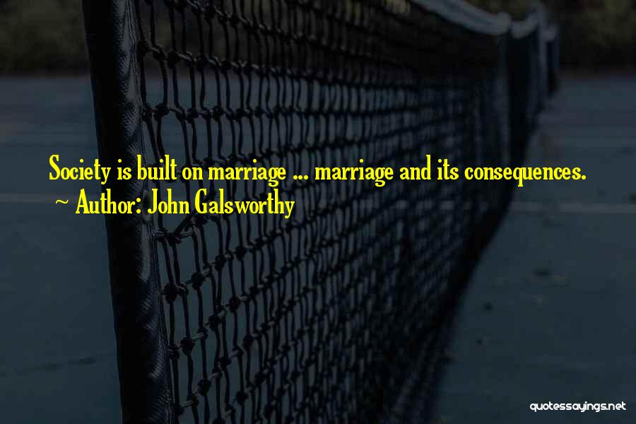 John Galsworthy Quotes: Society Is Built On Marriage ... Marriage And Its Consequences.