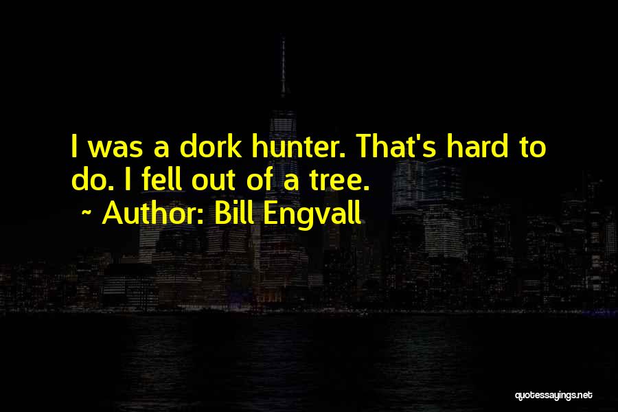 Bill Engvall Quotes: I Was A Dork Hunter. That's Hard To Do. I Fell Out Of A Tree.