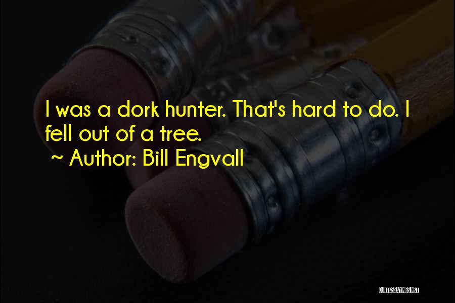 Bill Engvall Quotes: I Was A Dork Hunter. That's Hard To Do. I Fell Out Of A Tree.