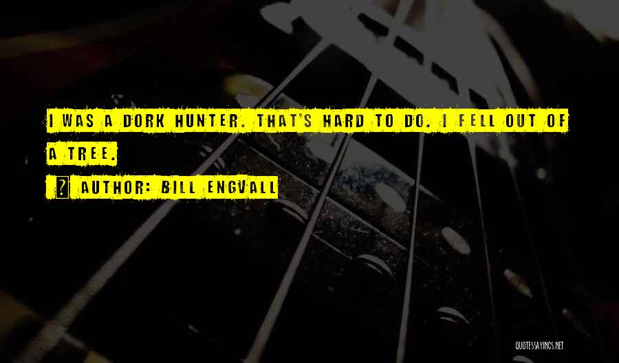 Bill Engvall Quotes: I Was A Dork Hunter. That's Hard To Do. I Fell Out Of A Tree.