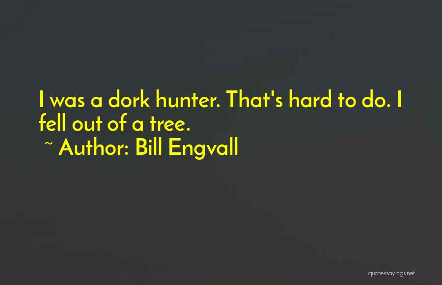 Bill Engvall Quotes: I Was A Dork Hunter. That's Hard To Do. I Fell Out Of A Tree.