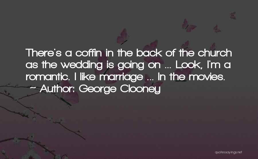 George Clooney Quotes: There's A Coffin In The Back Of The Church As The Wedding Is Going On ... Look, I'm A Romantic.