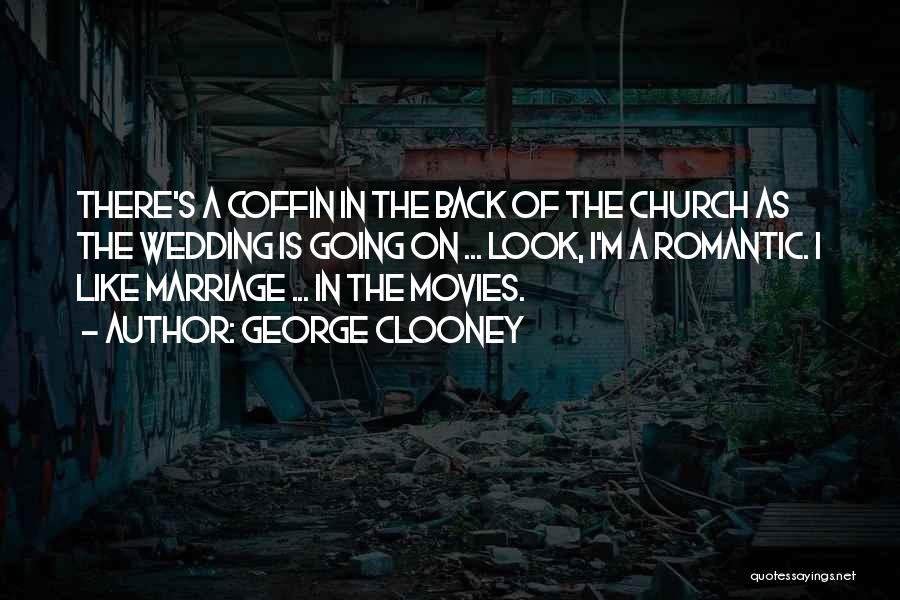 George Clooney Quotes: There's A Coffin In The Back Of The Church As The Wedding Is Going On ... Look, I'm A Romantic.