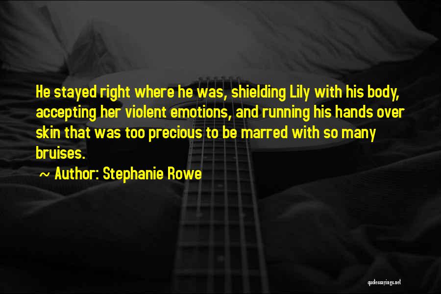 Stephanie Rowe Quotes: He Stayed Right Where He Was, Shielding Lily With His Body, Accepting Her Violent Emotions, And Running His Hands Over