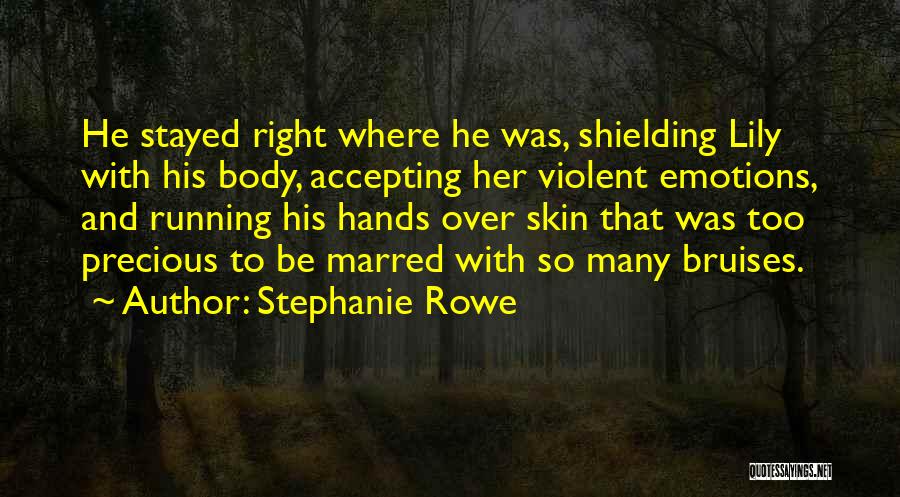 Stephanie Rowe Quotes: He Stayed Right Where He Was, Shielding Lily With His Body, Accepting Her Violent Emotions, And Running His Hands Over