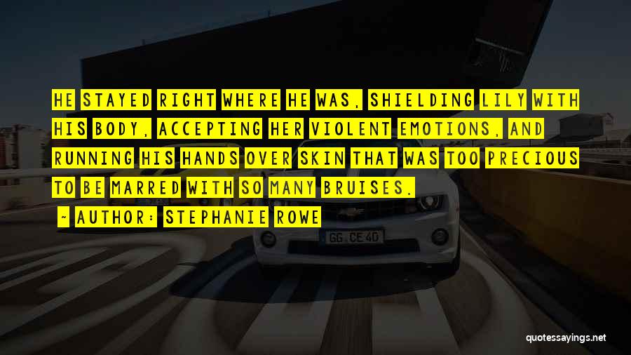 Stephanie Rowe Quotes: He Stayed Right Where He Was, Shielding Lily With His Body, Accepting Her Violent Emotions, And Running His Hands Over