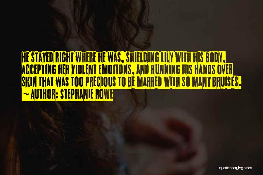 Stephanie Rowe Quotes: He Stayed Right Where He Was, Shielding Lily With His Body, Accepting Her Violent Emotions, And Running His Hands Over