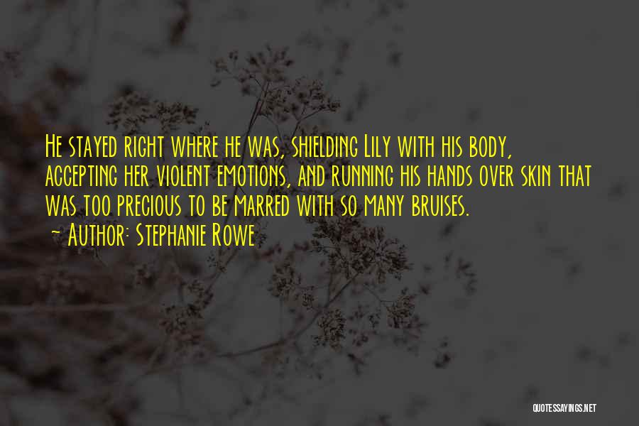 Stephanie Rowe Quotes: He Stayed Right Where He Was, Shielding Lily With His Body, Accepting Her Violent Emotions, And Running His Hands Over