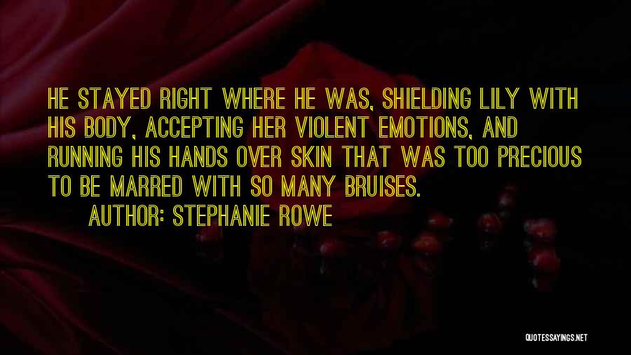 Stephanie Rowe Quotes: He Stayed Right Where He Was, Shielding Lily With His Body, Accepting Her Violent Emotions, And Running His Hands Over
