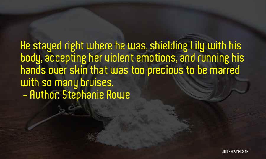 Stephanie Rowe Quotes: He Stayed Right Where He Was, Shielding Lily With His Body, Accepting Her Violent Emotions, And Running His Hands Over