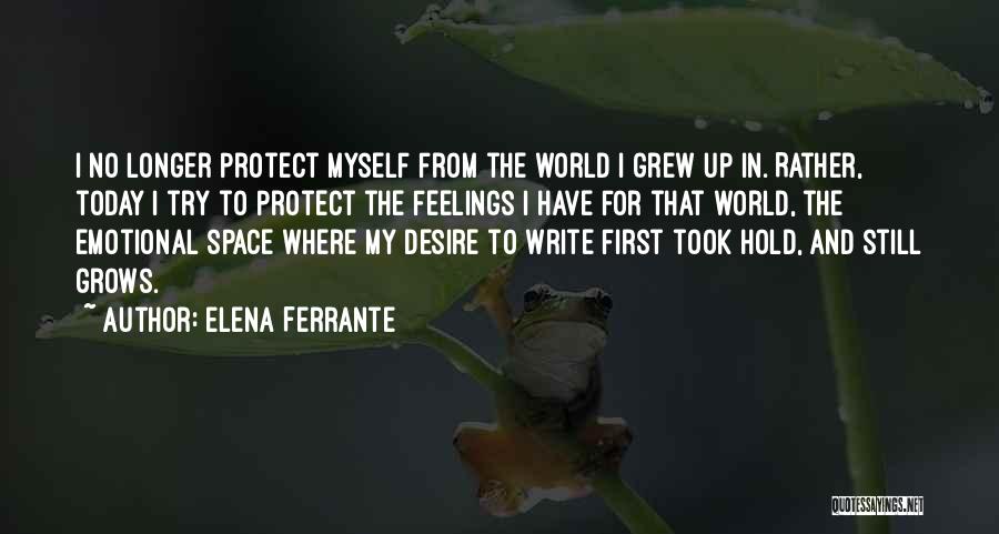 Elena Ferrante Quotes: I No Longer Protect Myself From The World I Grew Up In. Rather, Today I Try To Protect The Feelings