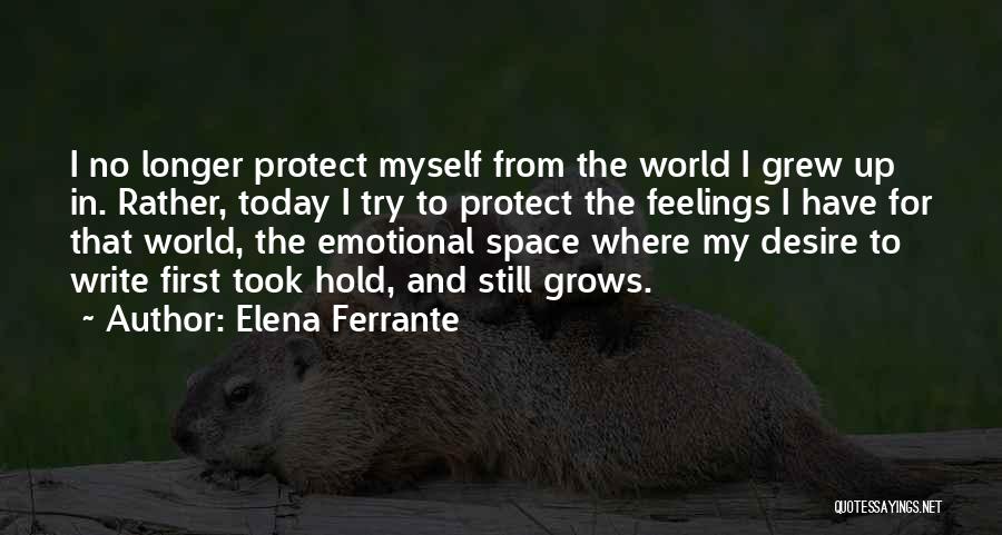 Elena Ferrante Quotes: I No Longer Protect Myself From The World I Grew Up In. Rather, Today I Try To Protect The Feelings