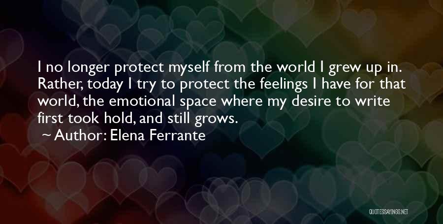 Elena Ferrante Quotes: I No Longer Protect Myself From The World I Grew Up In. Rather, Today I Try To Protect The Feelings