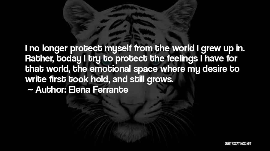 Elena Ferrante Quotes: I No Longer Protect Myself From The World I Grew Up In. Rather, Today I Try To Protect The Feelings