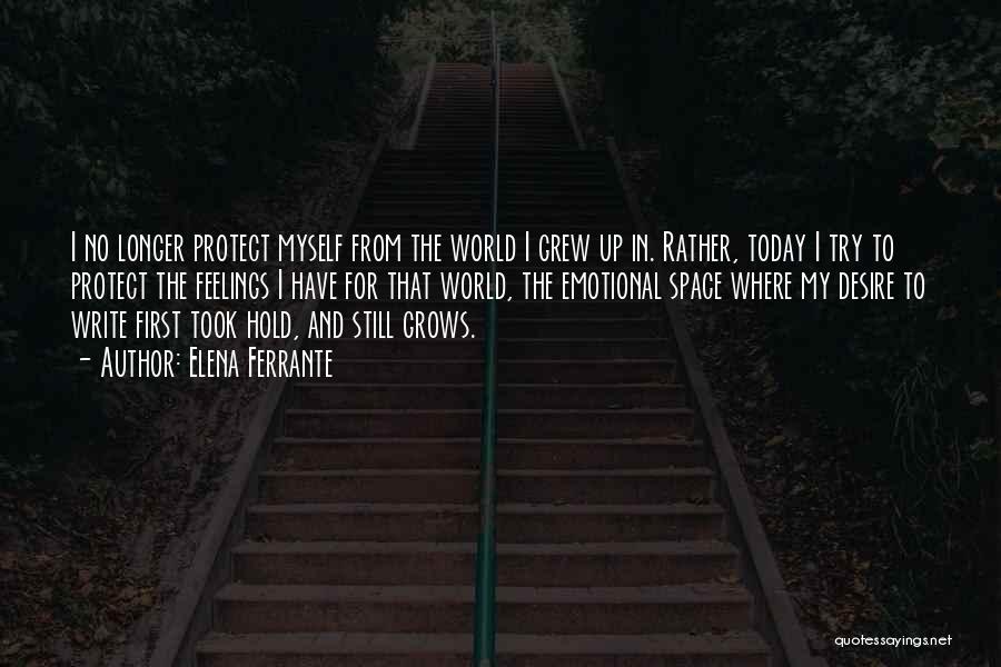 Elena Ferrante Quotes: I No Longer Protect Myself From The World I Grew Up In. Rather, Today I Try To Protect The Feelings